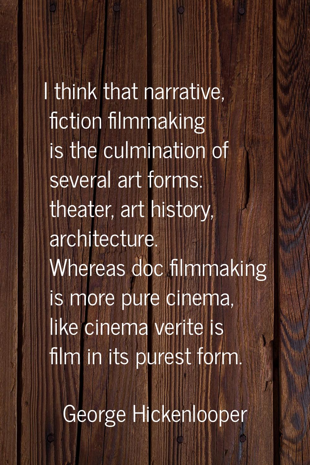 I think that narrative, fiction filmmaking is the culmination of several art forms: theater, art hi