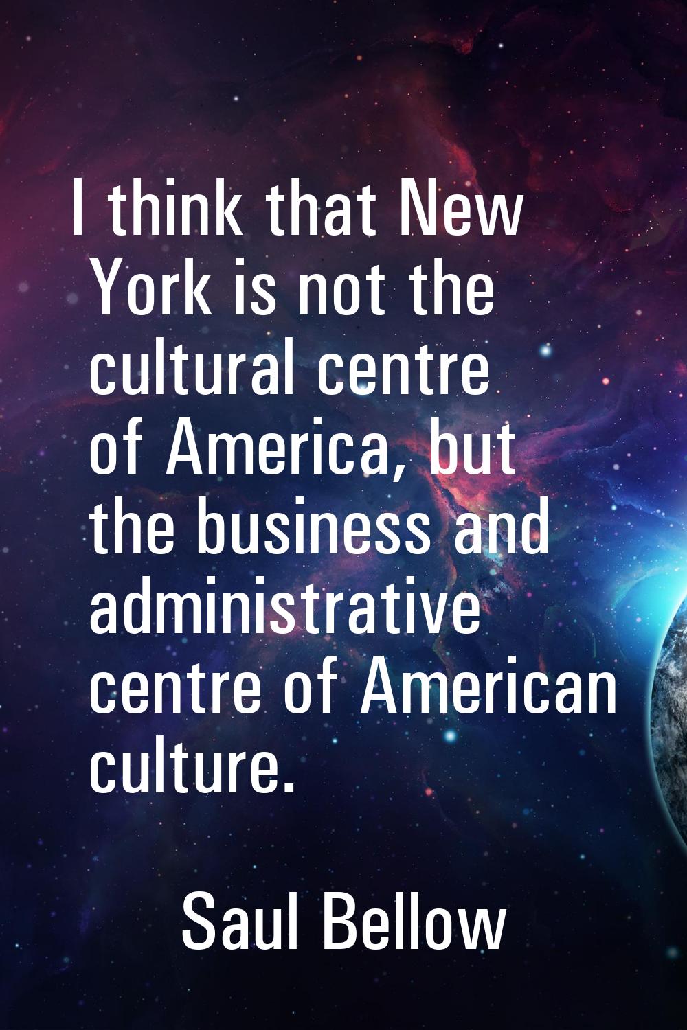I think that New York is not the cultural centre of America, but the business and administrative ce