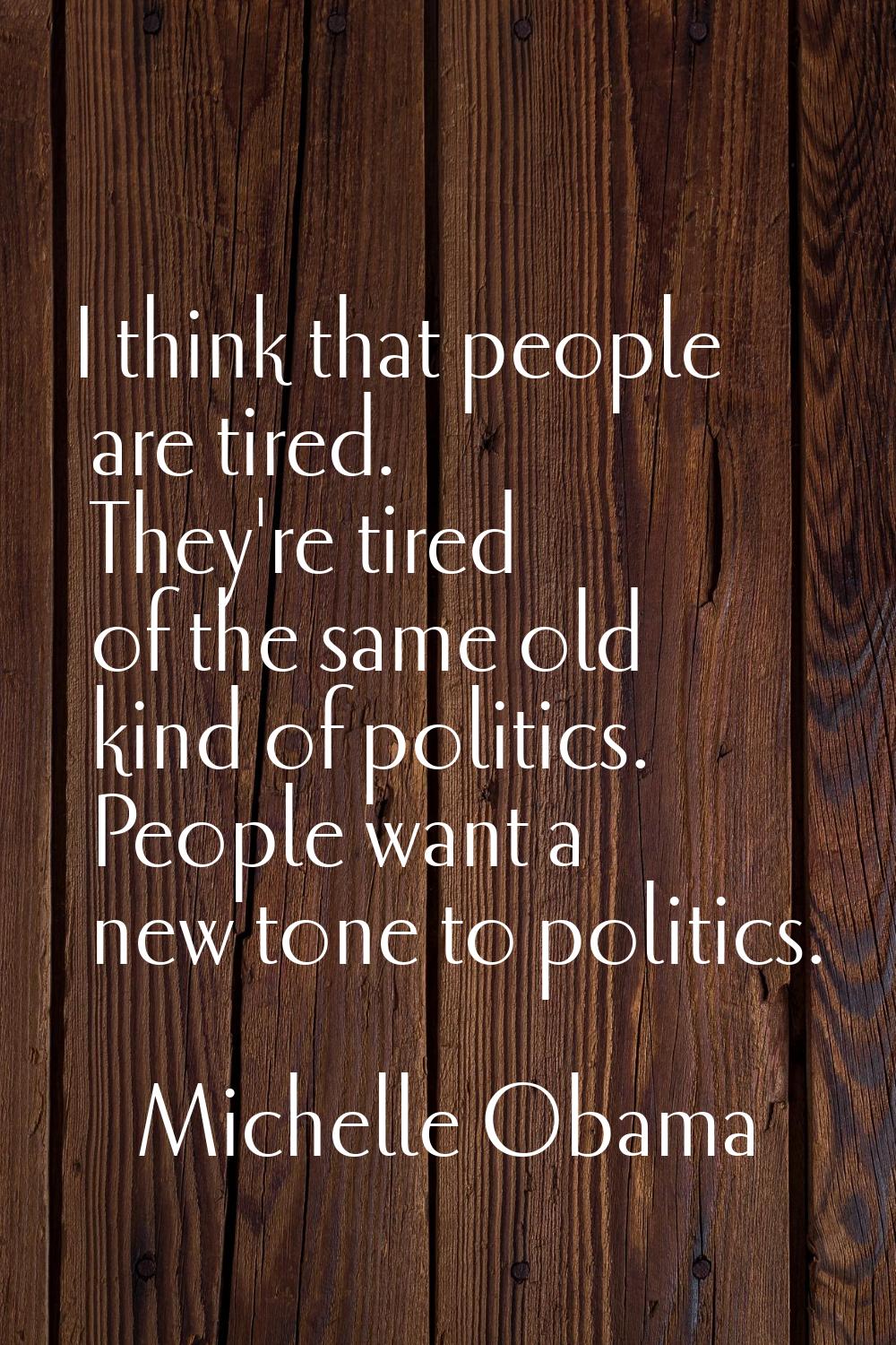 I think that people are tired. They're tired of the same old kind of politics. People want a new to