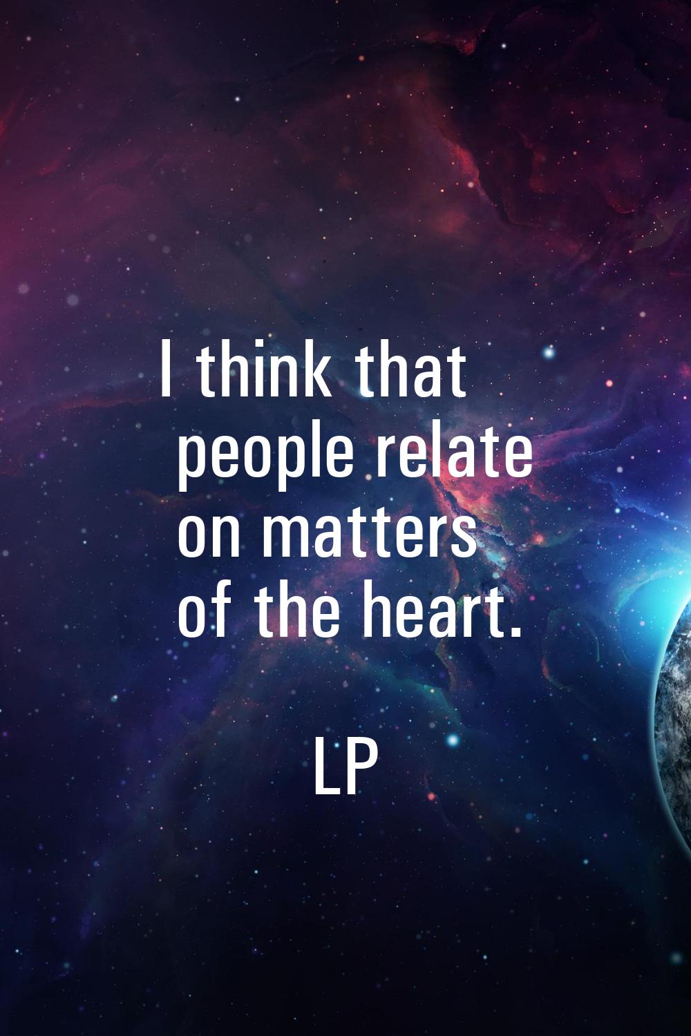 I think that people relate on matters of the heart.