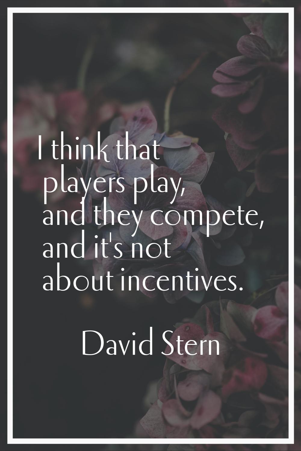 I think that players play, and they compete, and it's not about incentives.