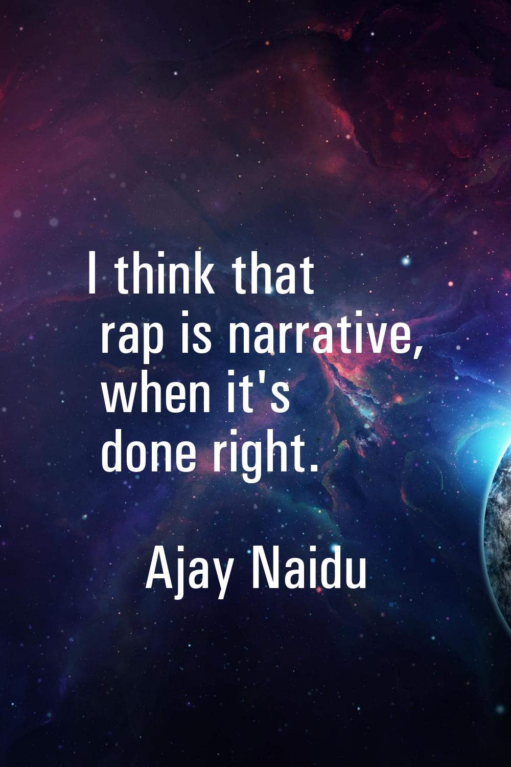 I think that rap is narrative, when it's done right.