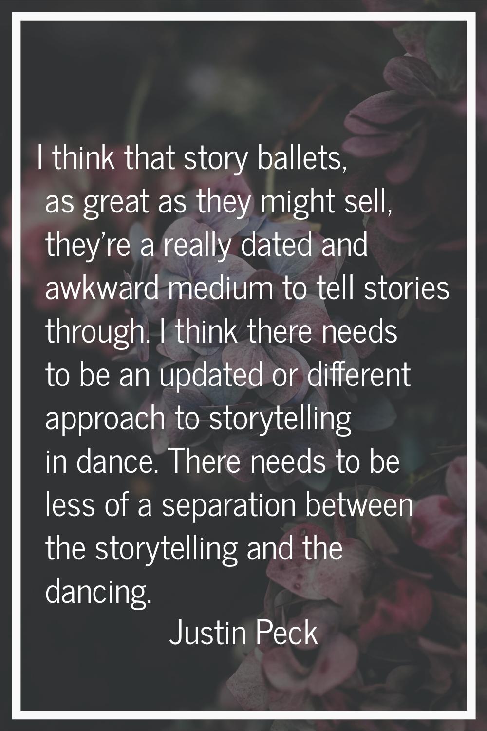 I think that story ballets, as great as they might sell, they're a really dated and awkward medium 