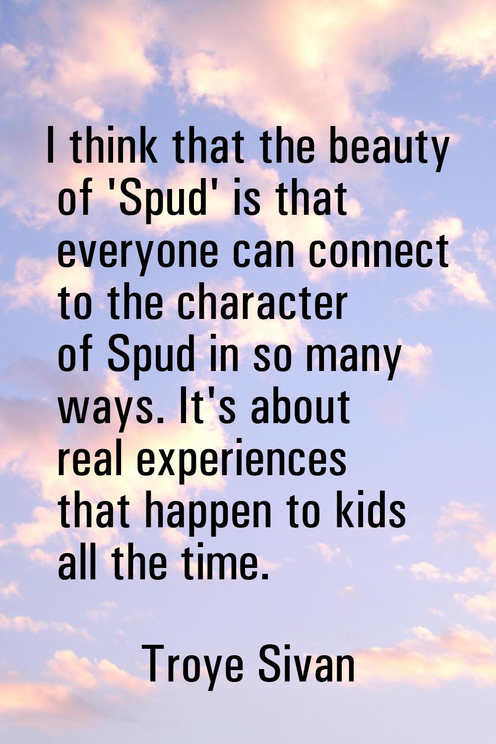 I think that the beauty of 'Spud' is that everyone can connect to the character of Spud in so many 