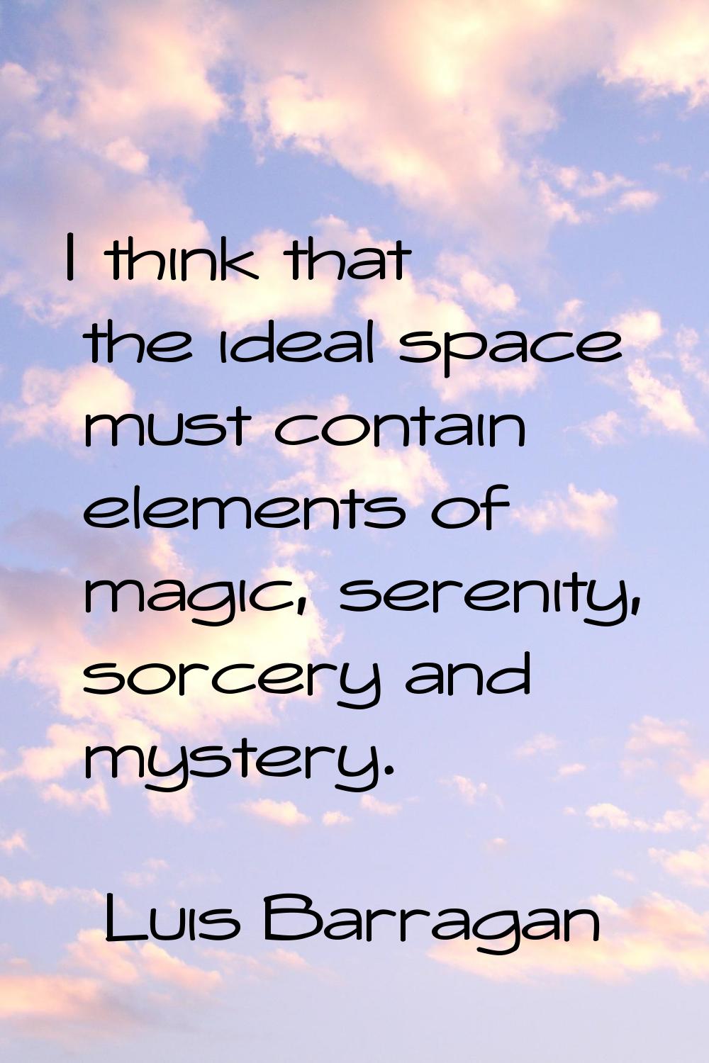 I think that the ideal space must contain elements of magic, serenity, sorcery and mystery.