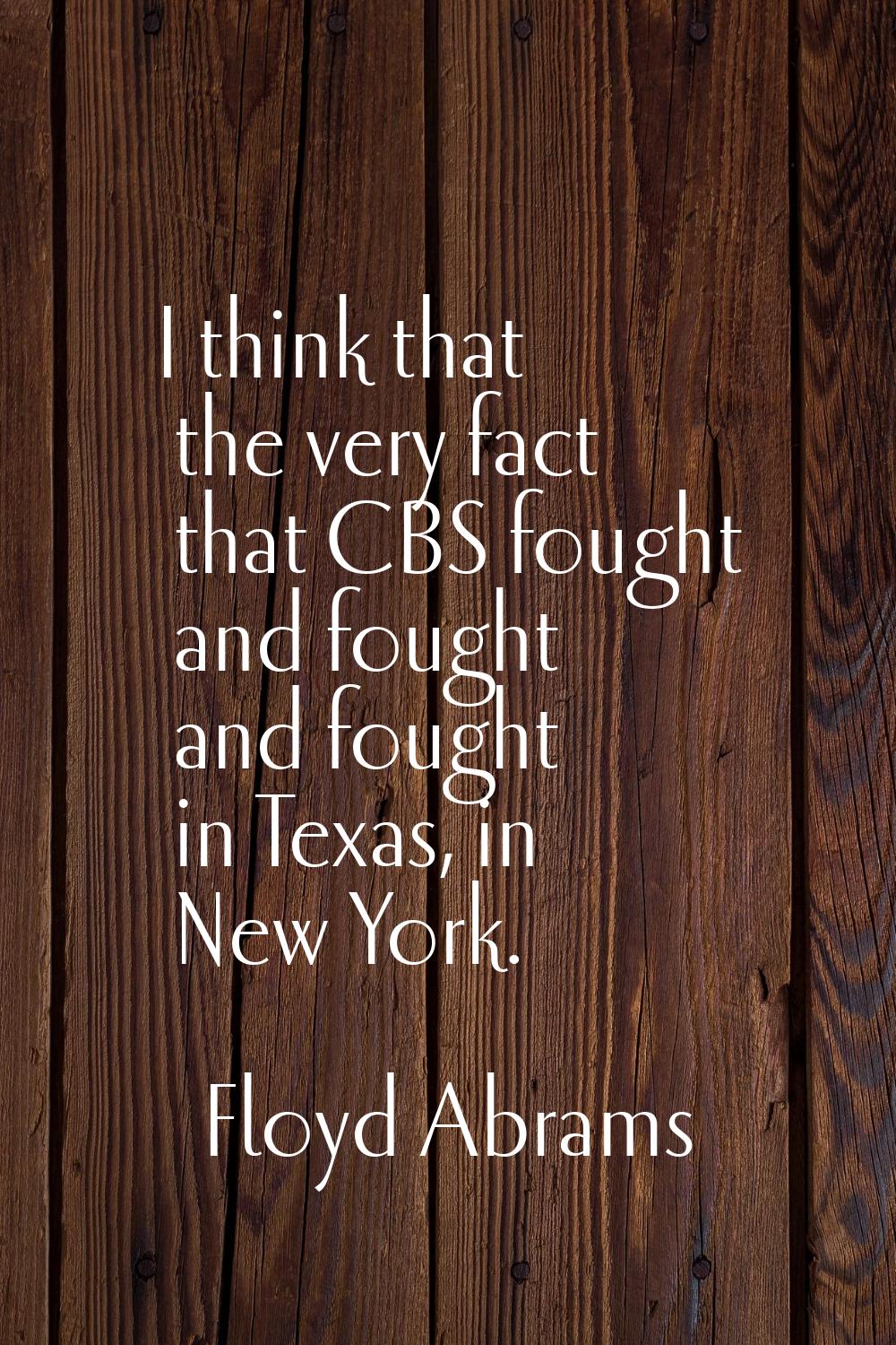I think that the very fact that CBS fought and fought and fought in Texas, in New York.