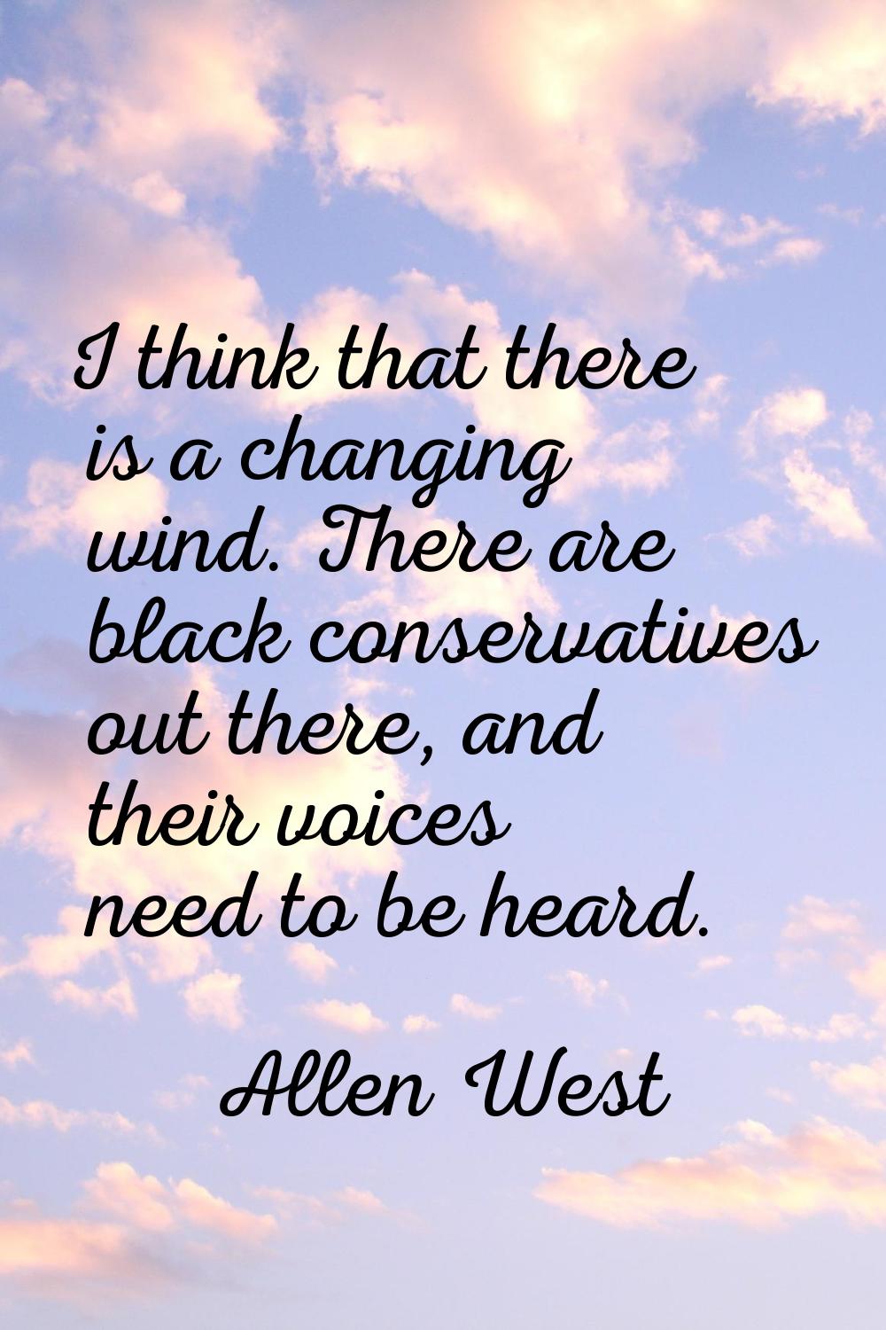 I think that there is a changing wind. There are black conservatives out there, and their voices ne