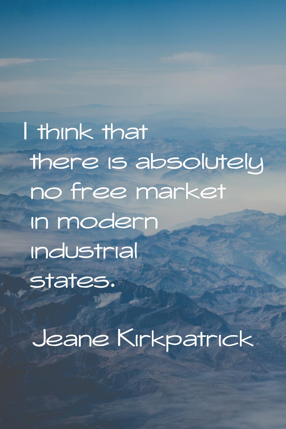 I think that there is absolutely no free market in modern industrial states.