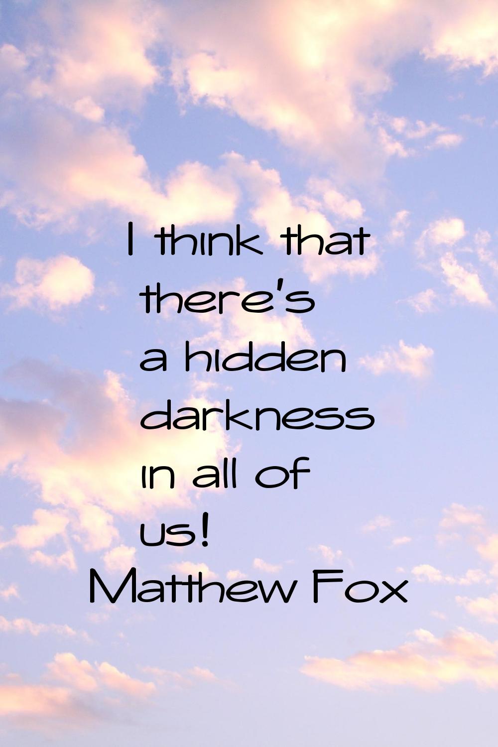 I think that there's a hidden darkness in all of us!