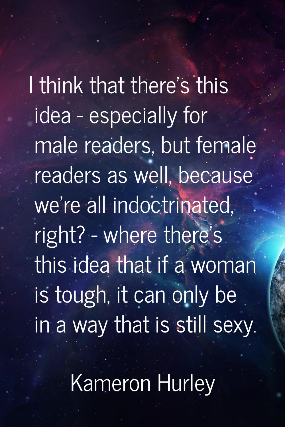 I think that there's this idea - especially for male readers, but female readers as well, because w