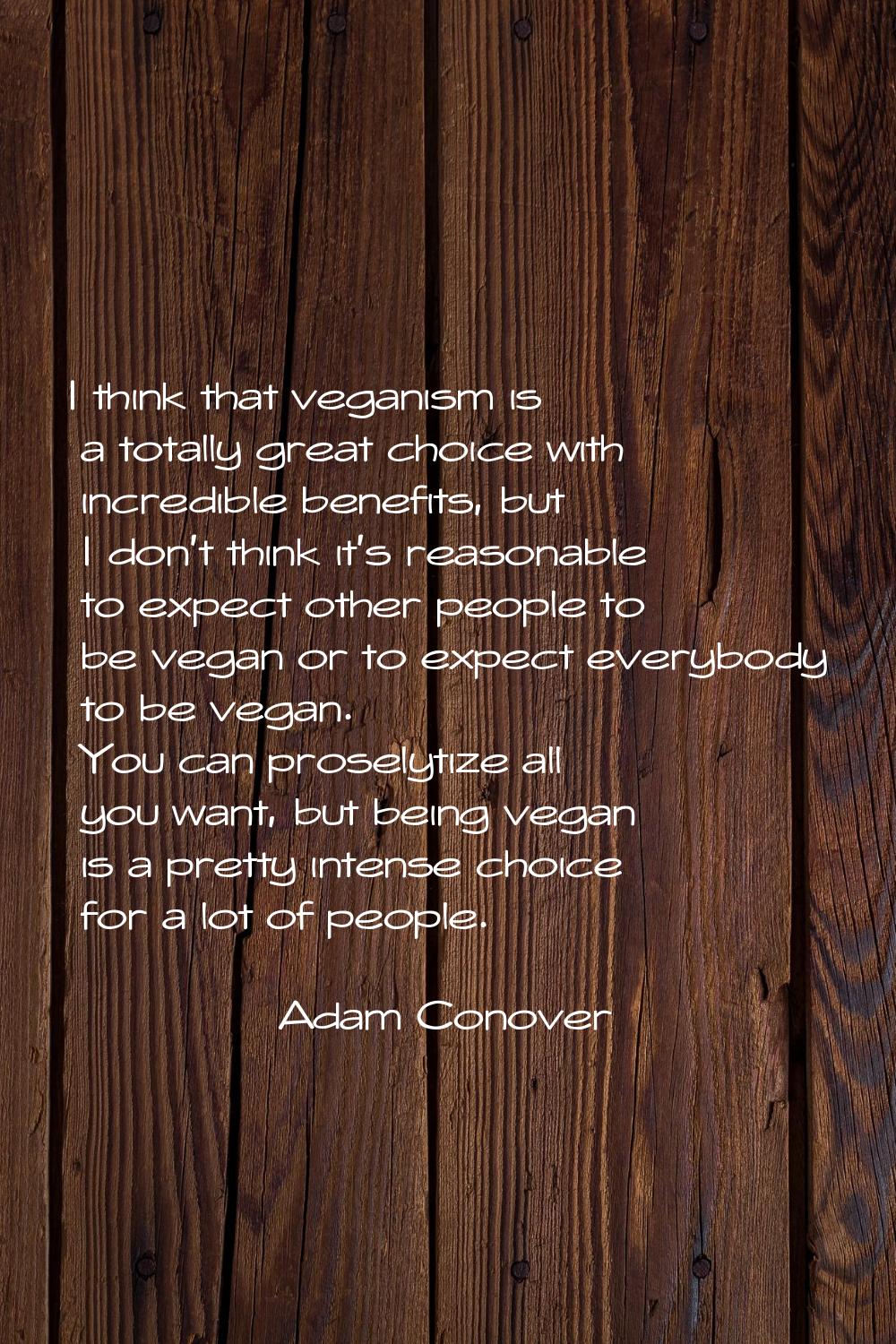 I think that veganism is a totally great choice with incredible benefits, but I don't think it's re