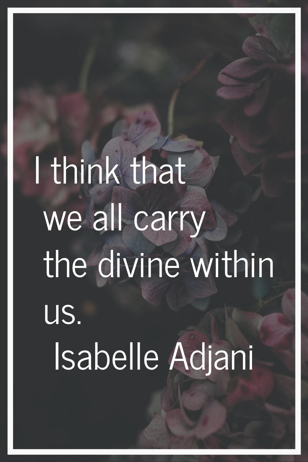 I think that we all carry the divine within us.