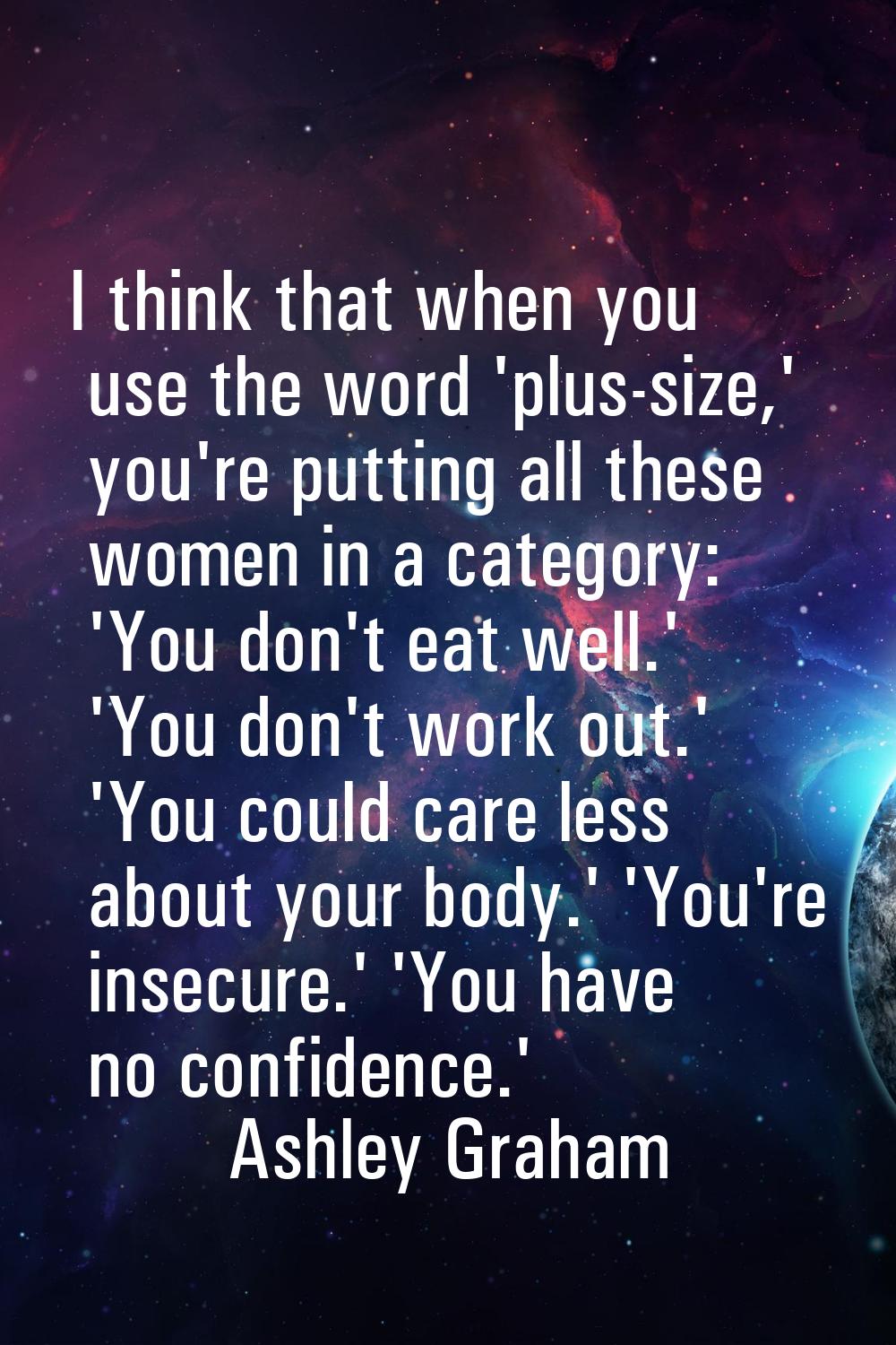 I think that when you use the word 'plus-size,' you're putting all these women in a category: 'You 