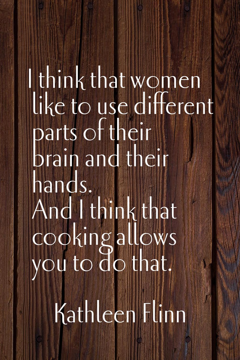 I think that women like to use different parts of their brain and their hands. And I think that coo