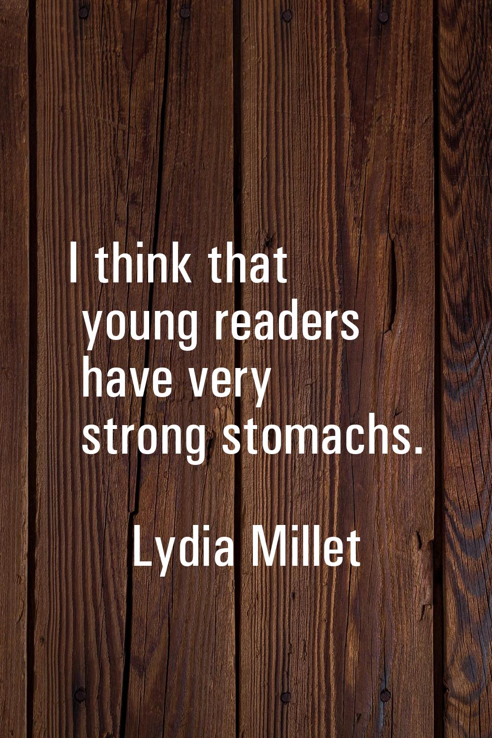 I think that young readers have very strong stomachs.