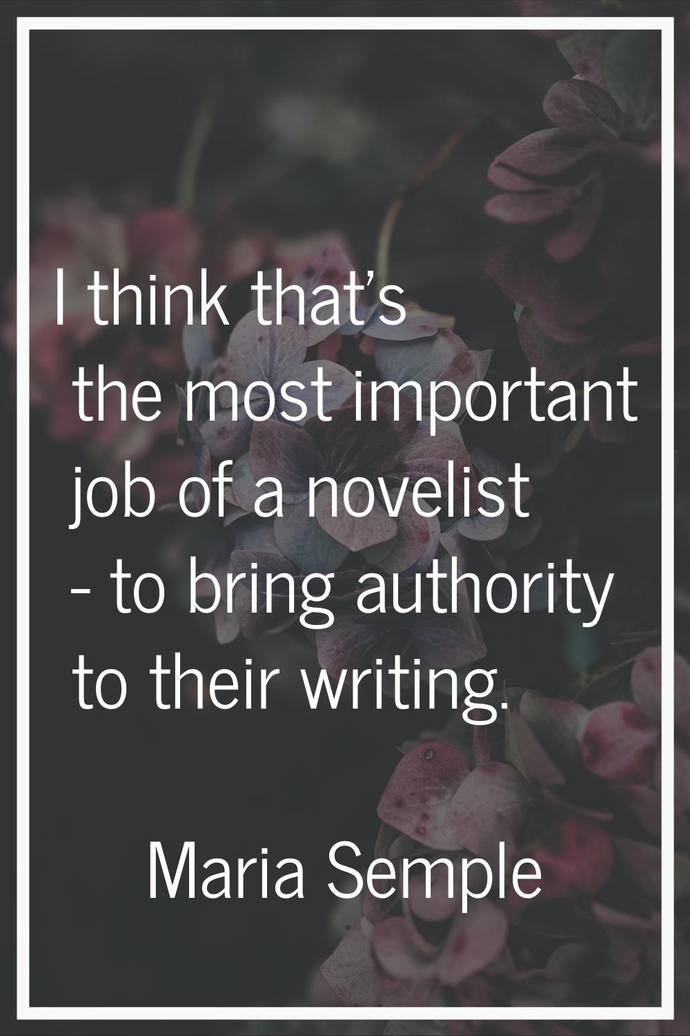 I think that's the most important job of a novelist - to bring authority to their writing.