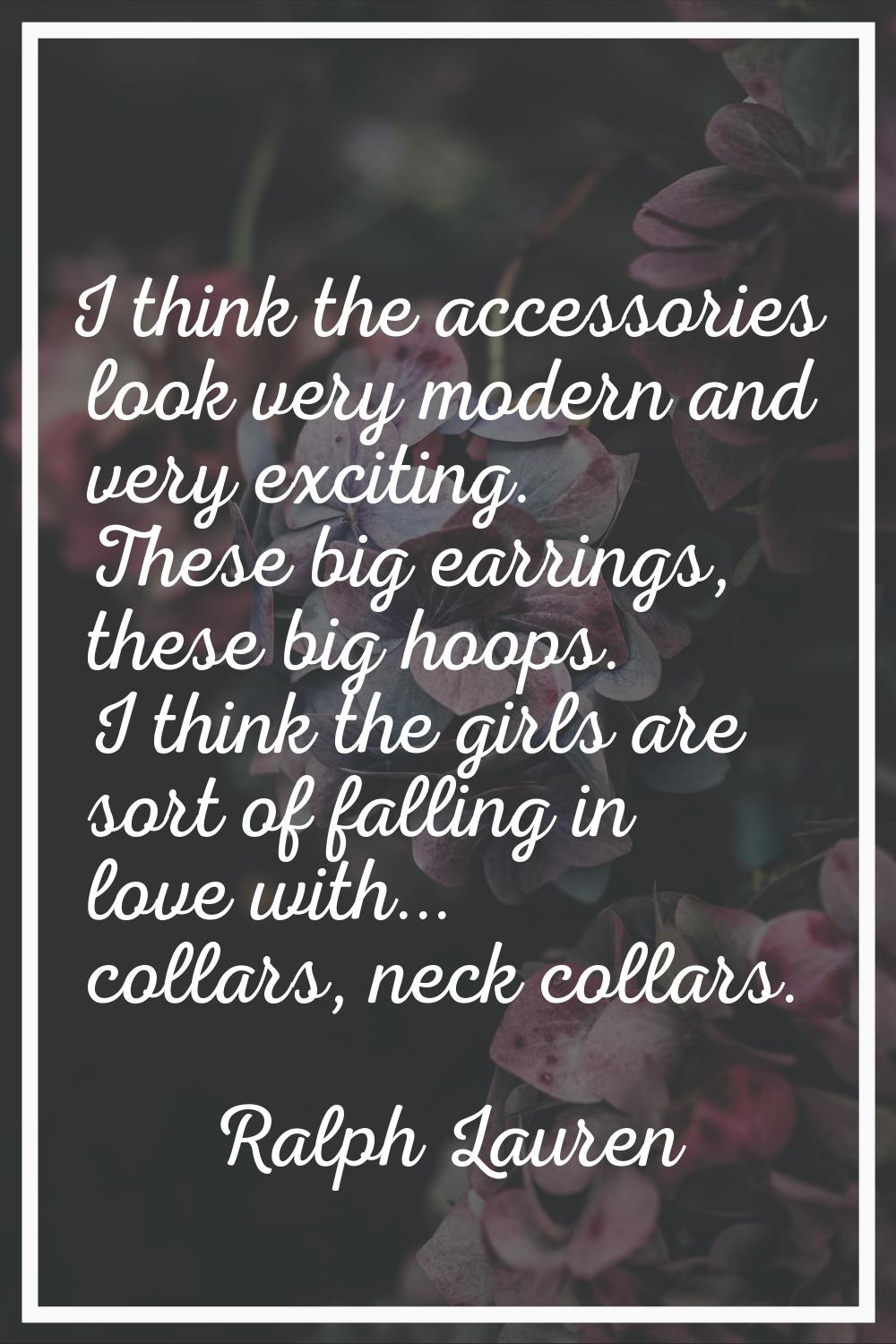 I think the accessories look very modern and very exciting. These big earrings, these big hoops. I 