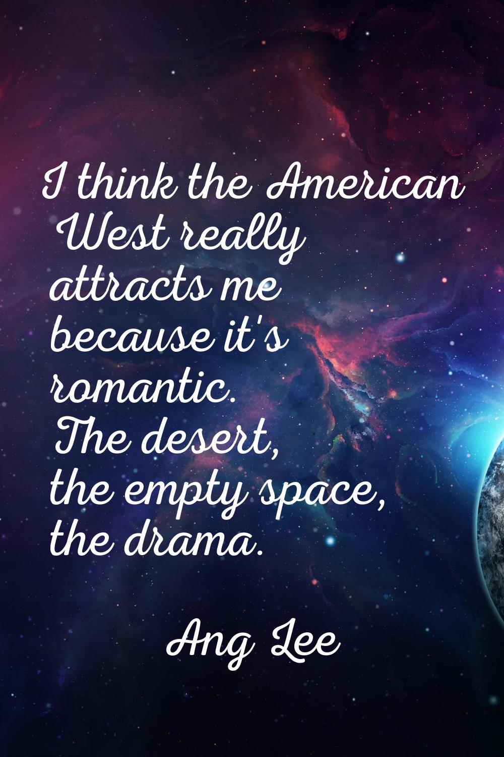 I think the American West really attracts me because it's romantic. The desert, the empty space, th