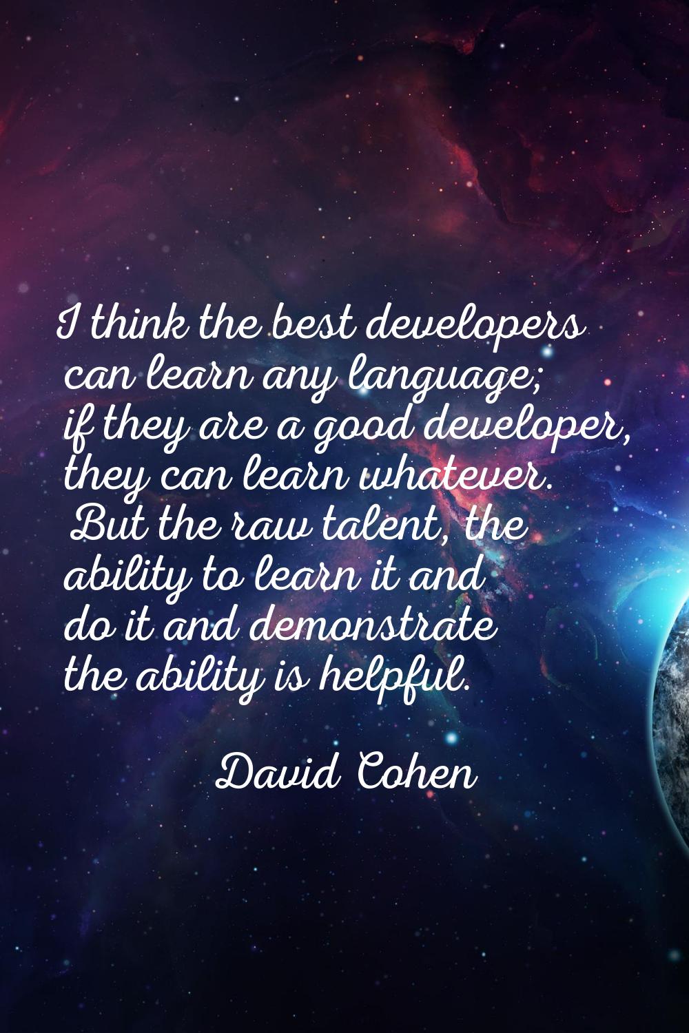 I think the best developers can learn any language; if they are a good developer, they can learn wh