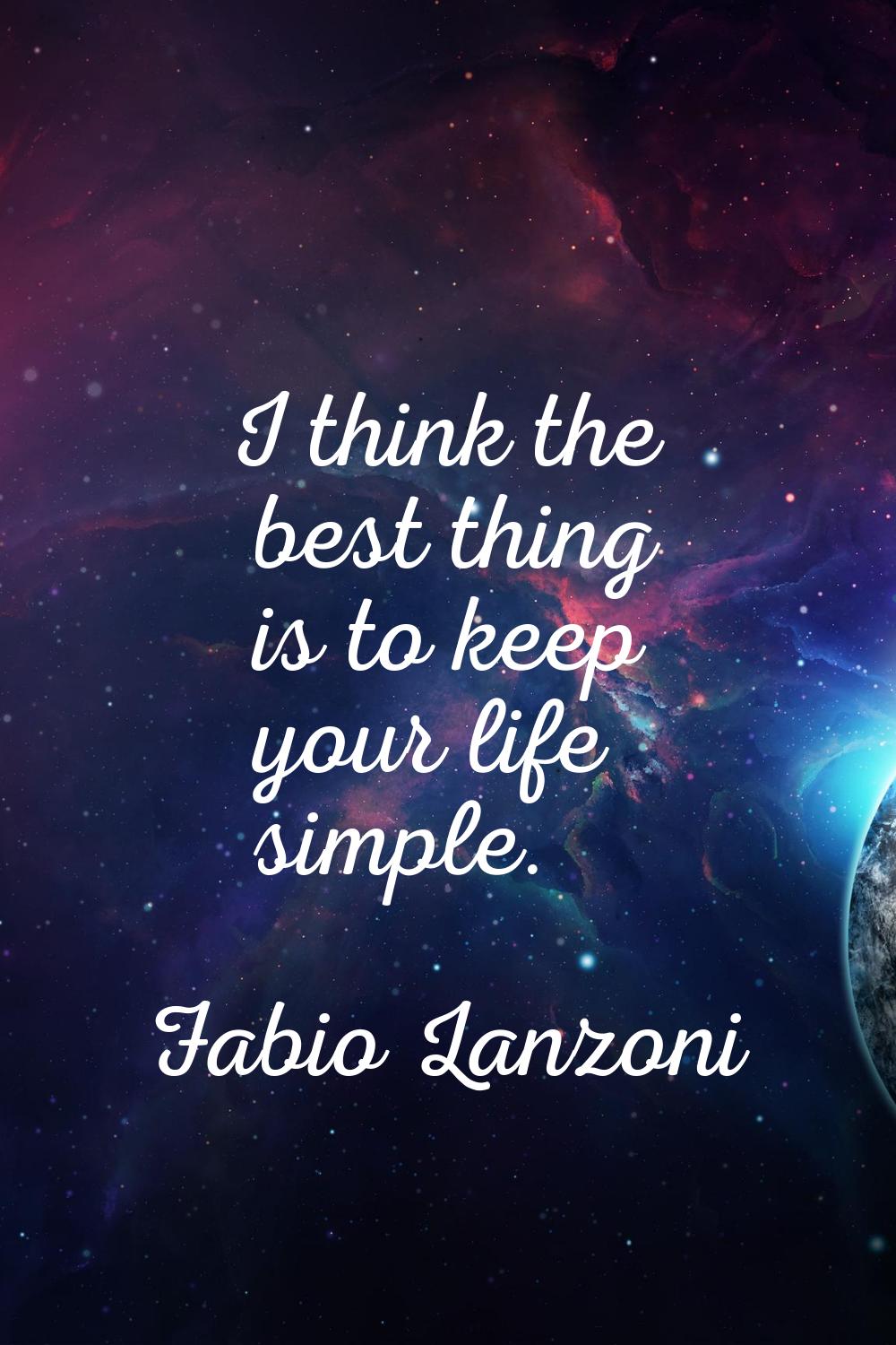 I think the best thing is to keep your life simple.