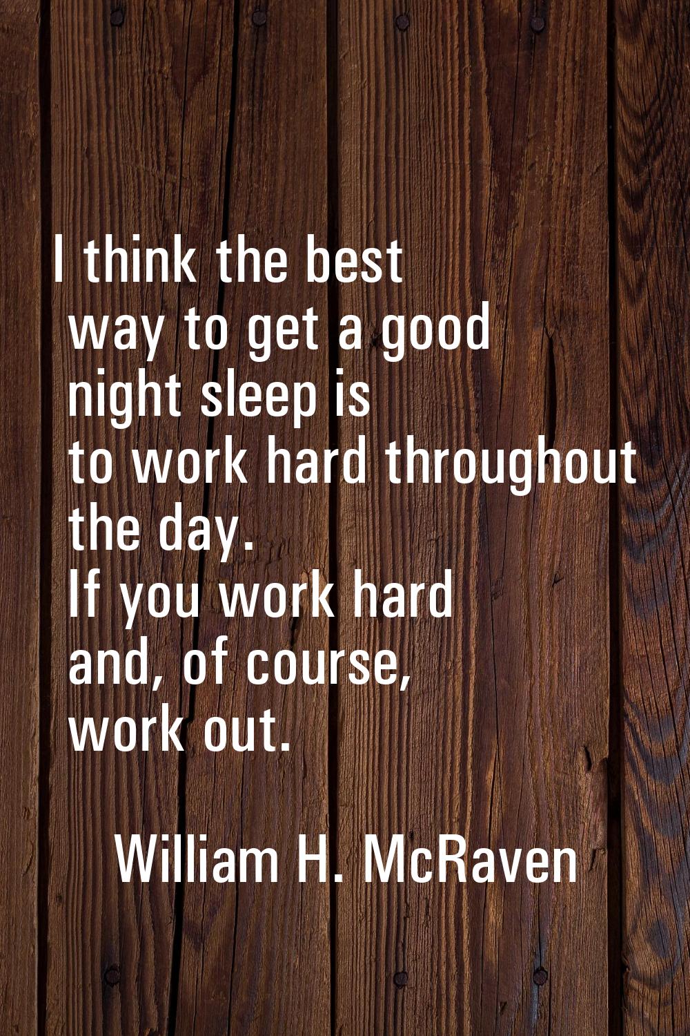 I think the best way to get a good night sleep is to work hard throughout the day. If you work hard
