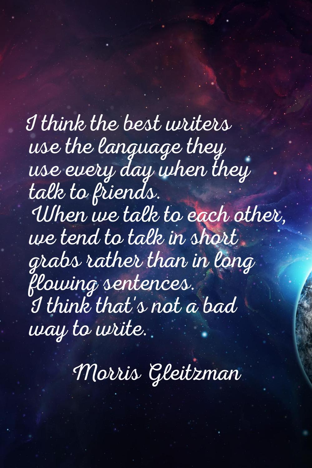 I think the best writers use the language they use every day when they talk to friends. When we tal