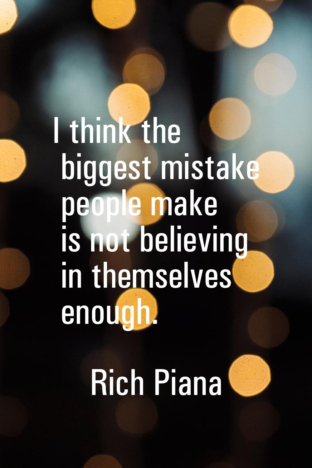 I think the biggest mistake people make is not believing in themselves enough.