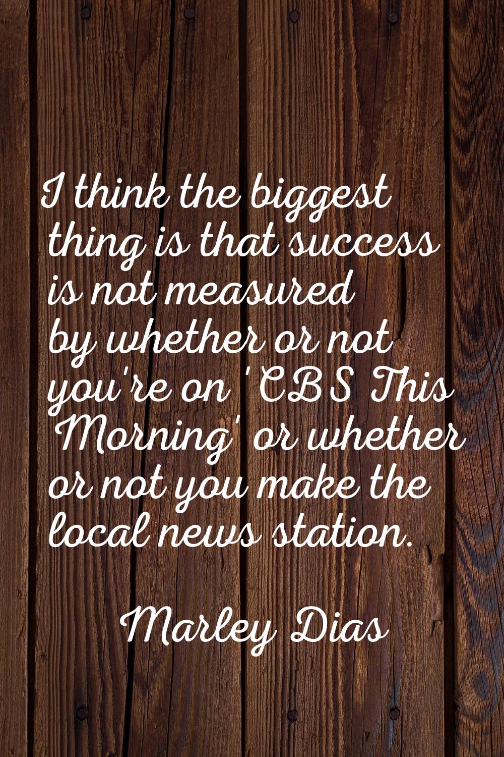 I think the biggest thing is that success is not measured by whether or not you're on 'CBS This Mor