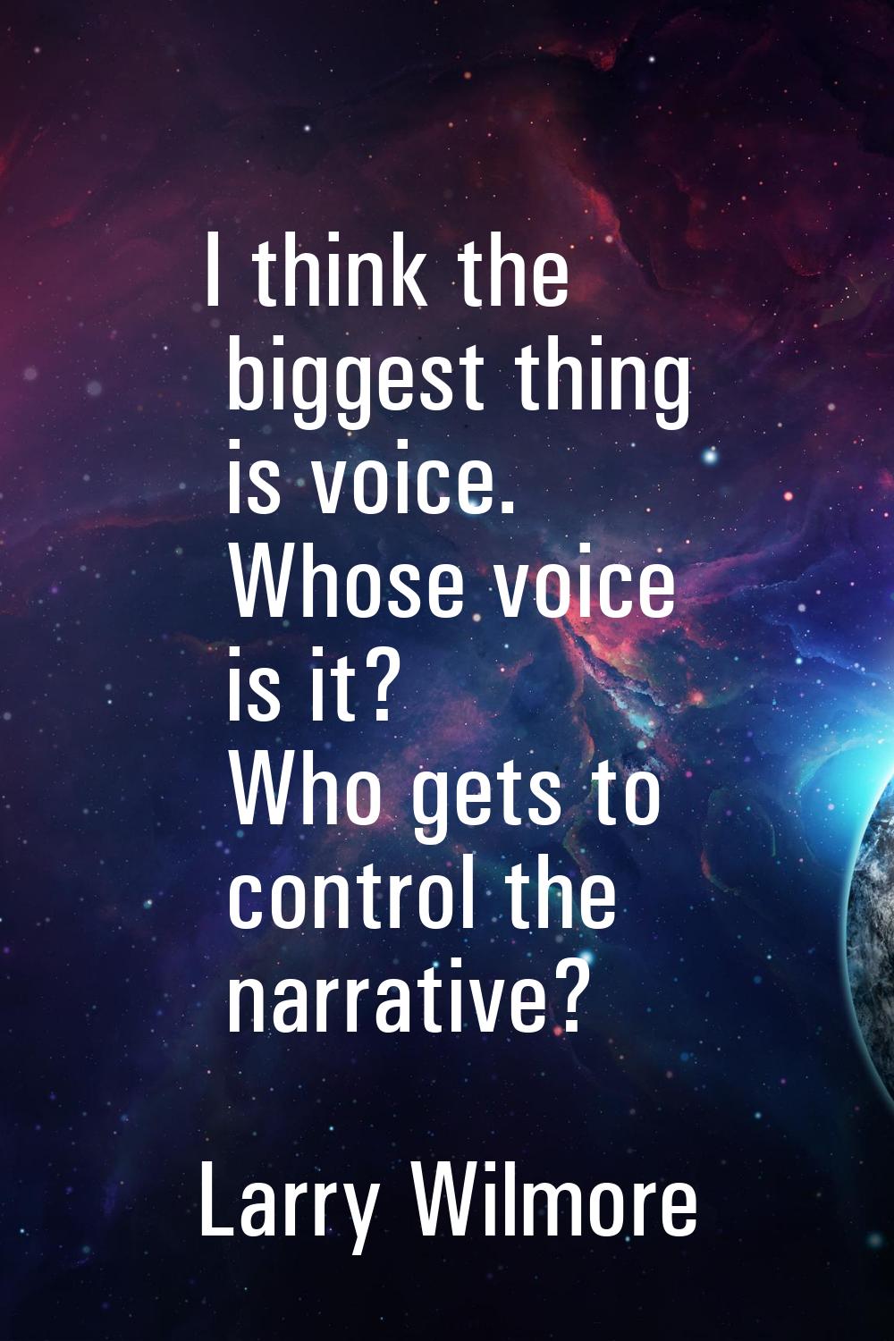 I think the biggest thing is voice. Whose voice is it? Who gets to control the narrative?
