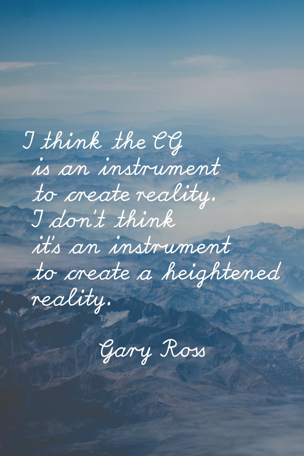 I think the CG is an instrument to create reality. I don't think it's an instrument to create a hei