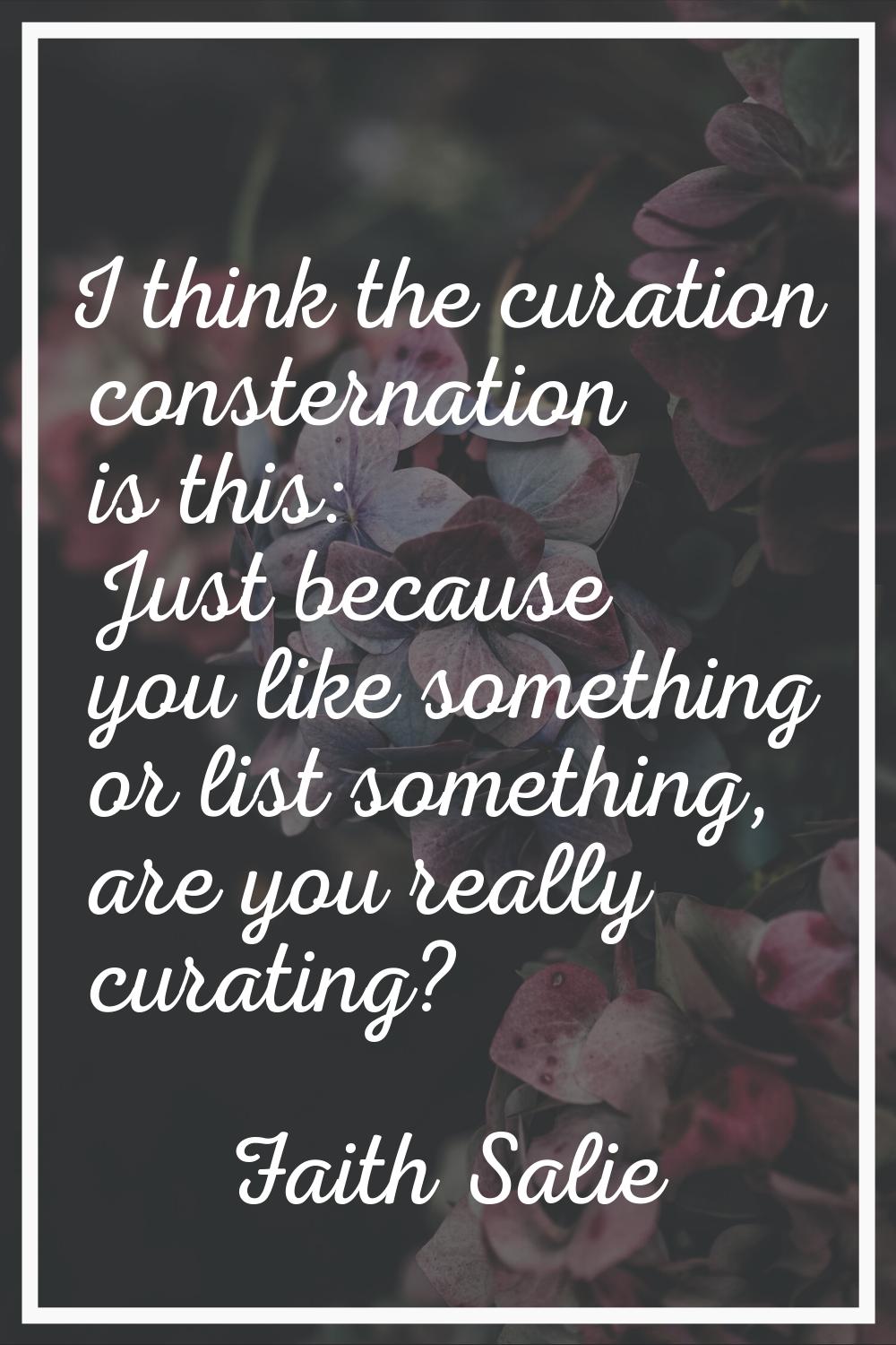 I think the curation consternation is this: Just because you like something or list something, are 