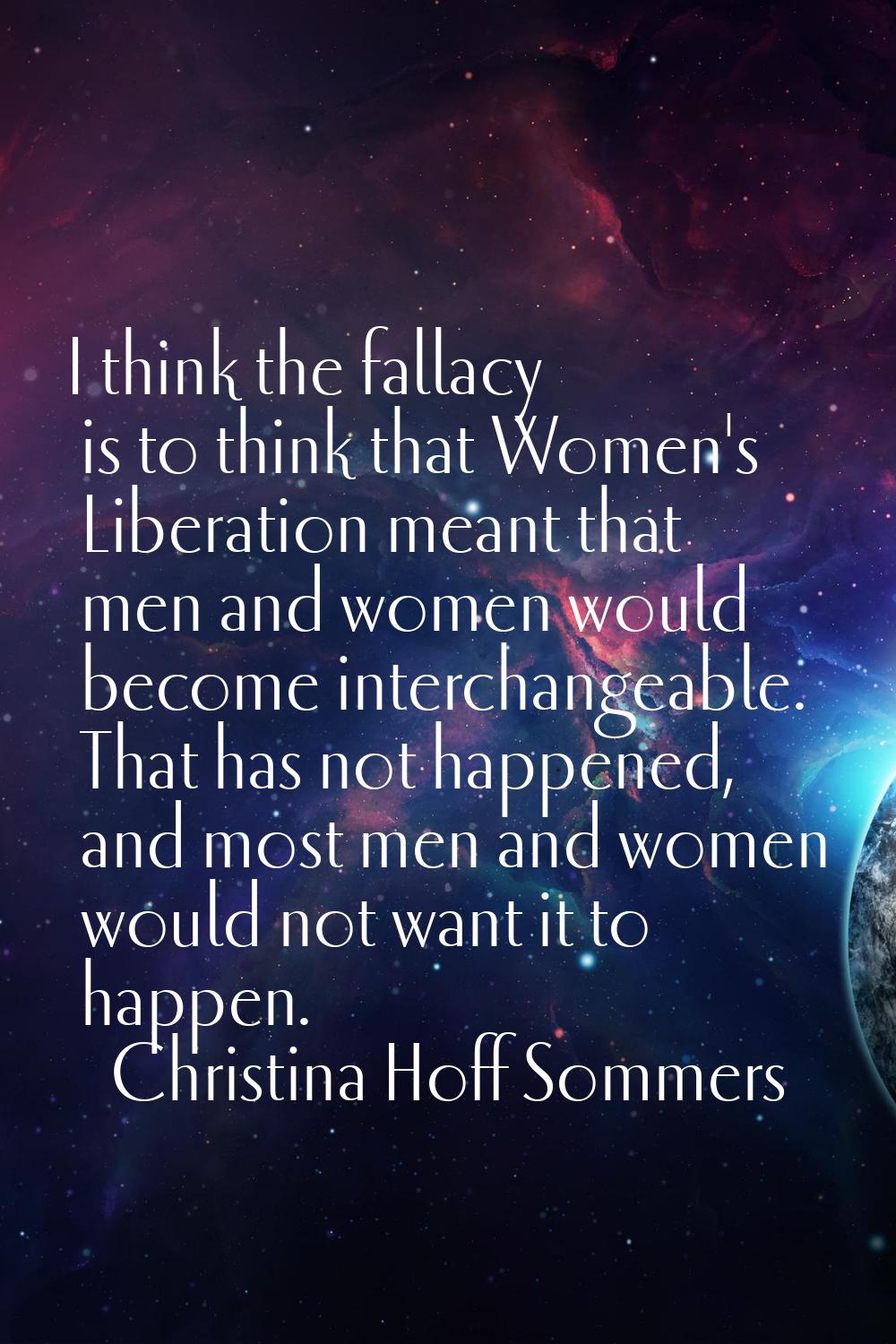 I think the fallacy is to think that Women's Liberation meant that men and women would become inter