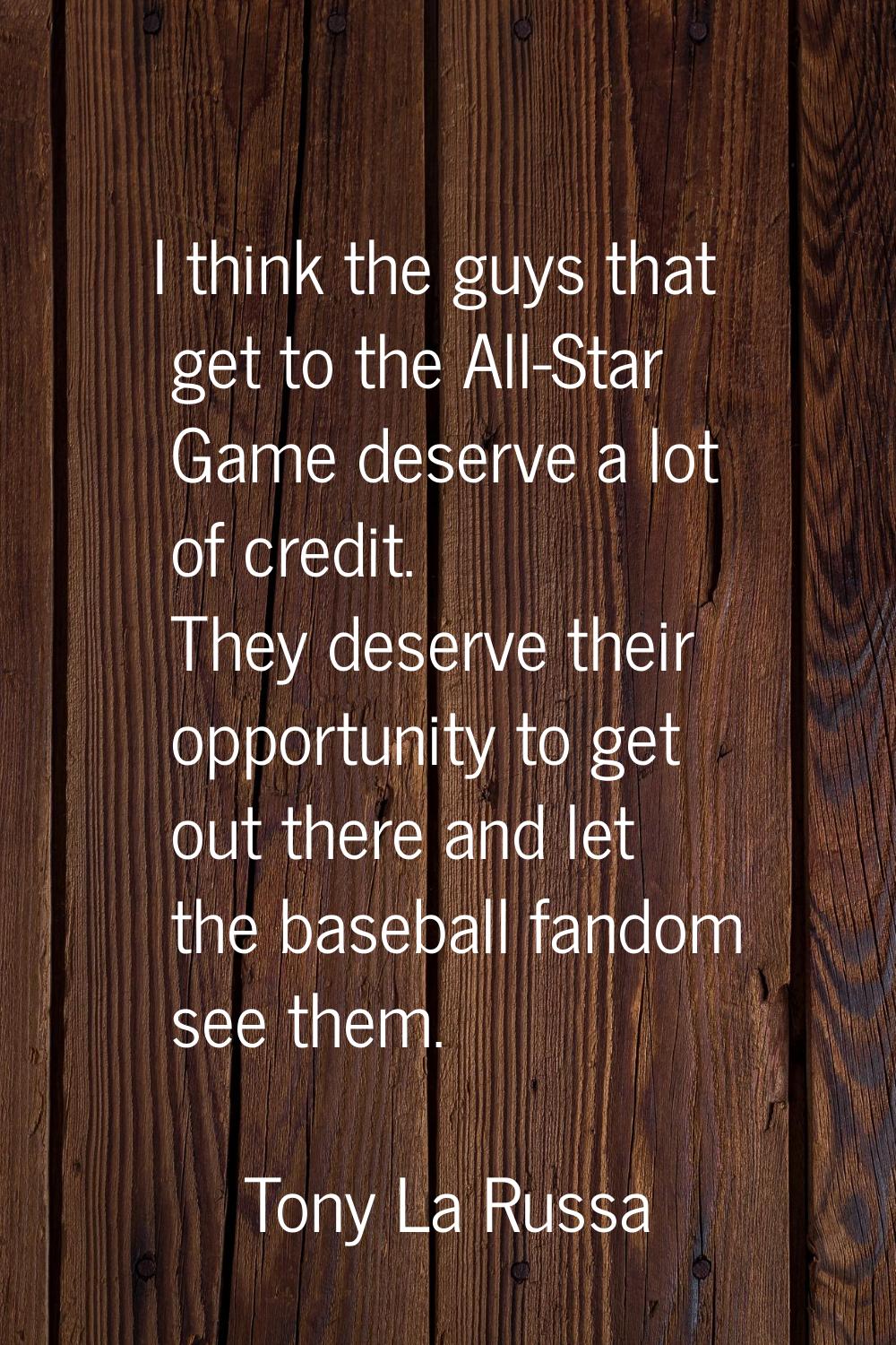 I think the guys that get to the All-Star Game deserve a lot of credit. They deserve their opportun