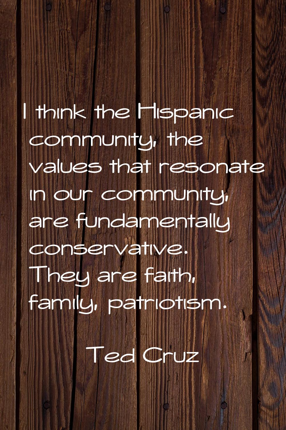 I think the Hispanic community, the values that resonate in our community, are fundamentally conser