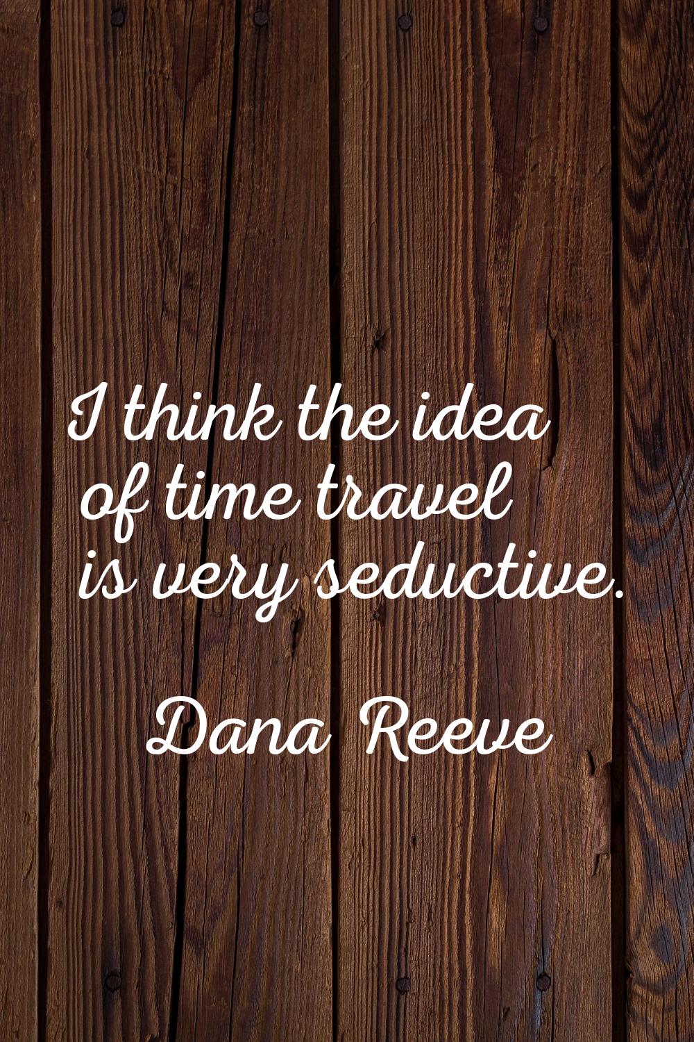 I think the idea of time travel is very seductive.
