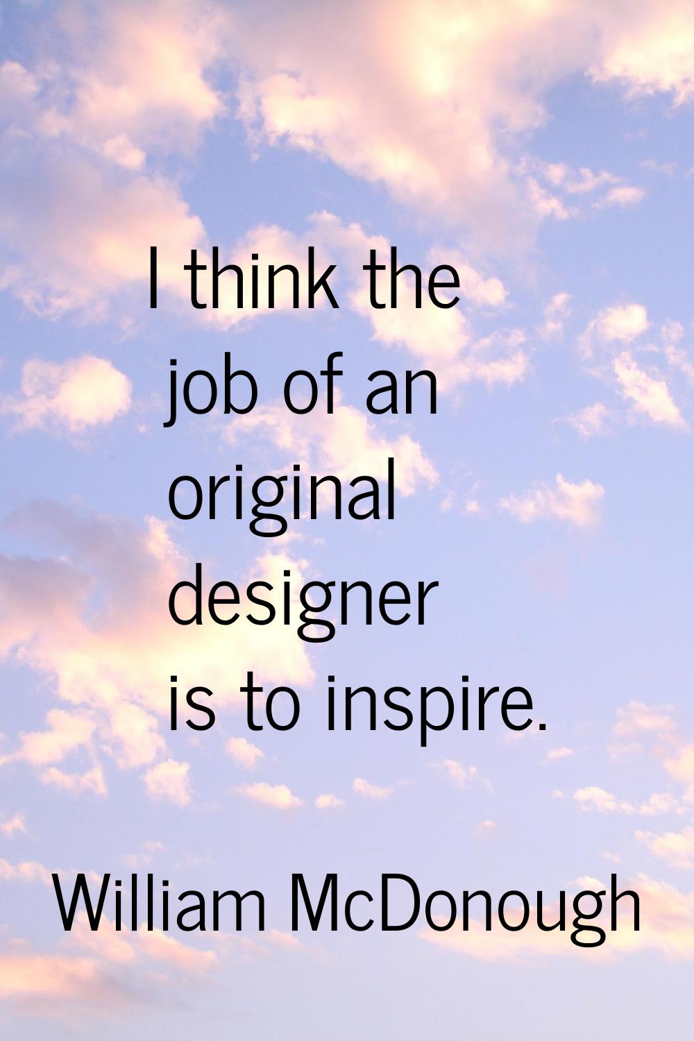 I think the job of an original designer is to inspire.