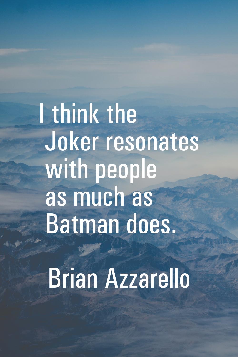 I think the Joker resonates with people as much as Batman does.