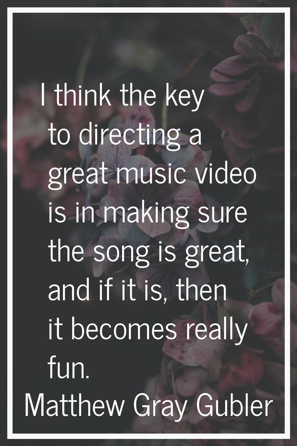 I think the key to directing a great music video is in making sure the song is great, and if it is,
