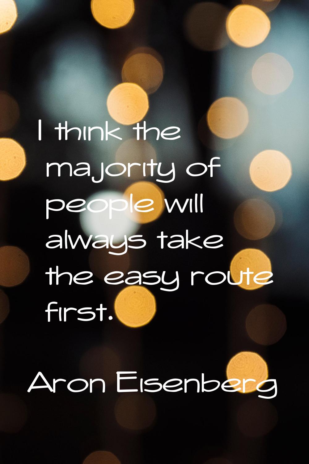 I think the majority of people will always take the easy route first.