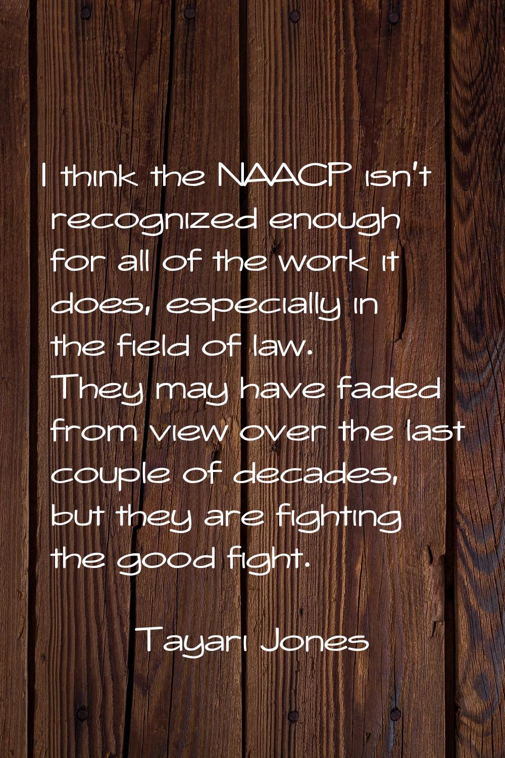I think the NAACP isn't recognized enough for all of the work it does, especially in the field of l