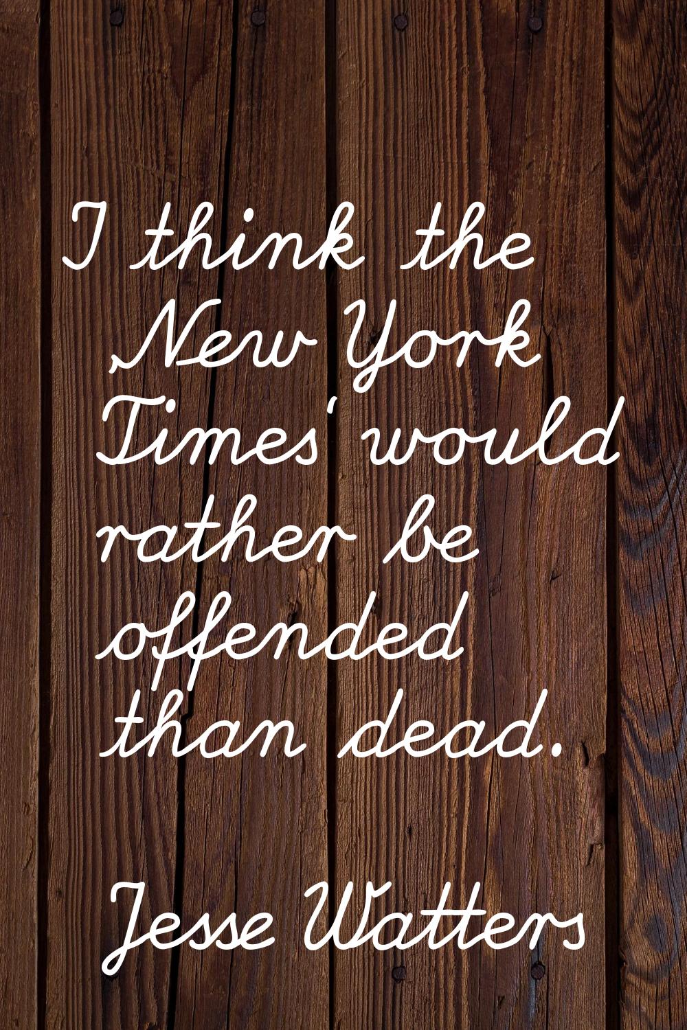 I think the 'New York Times' would rather be offended than dead.