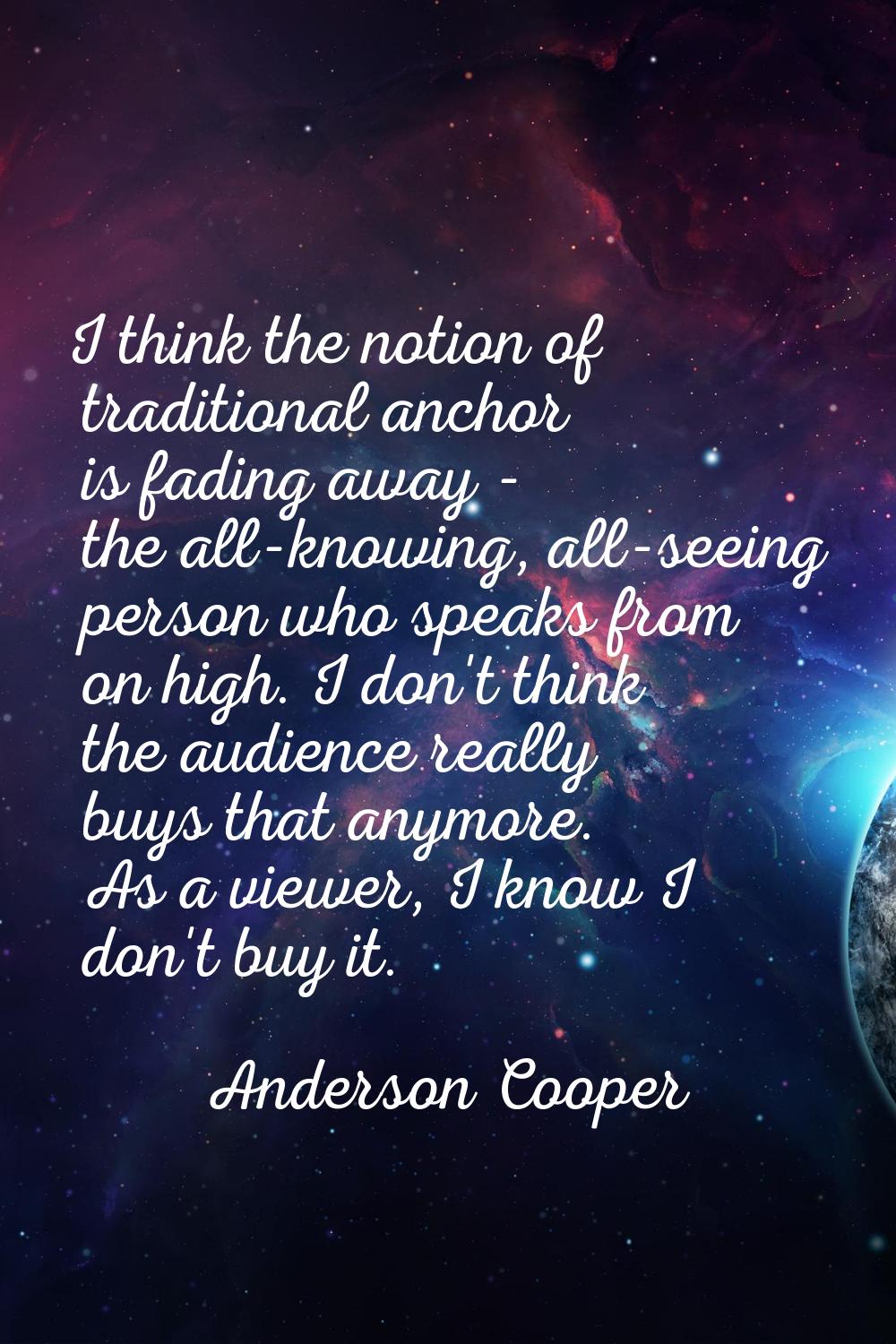 I think the notion of traditional anchor is fading away - the all-knowing, all-seeing person who sp