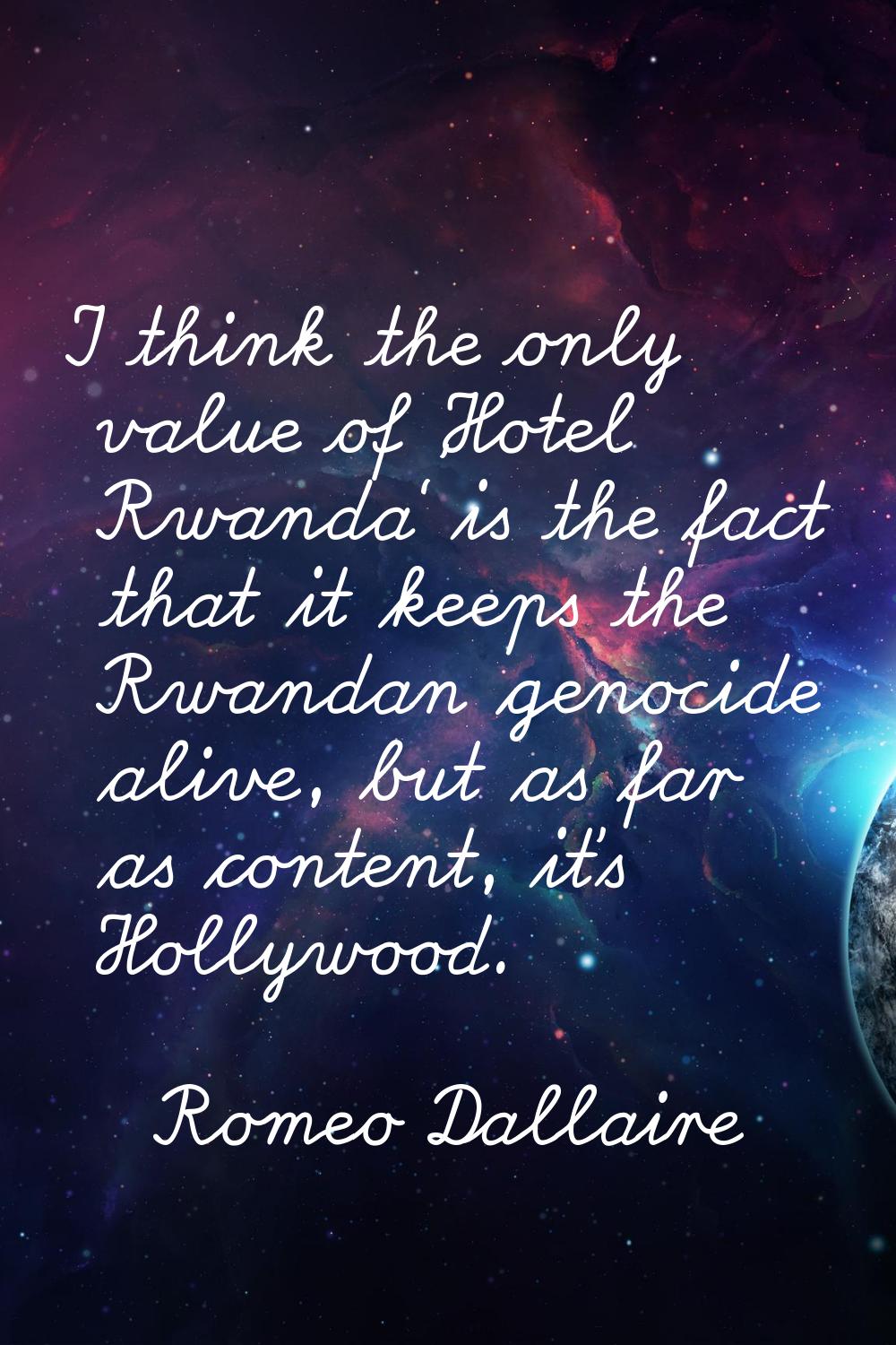 I think the only value of 'Hotel Rwanda' is the fact that it keeps the Rwandan genocide alive, but 