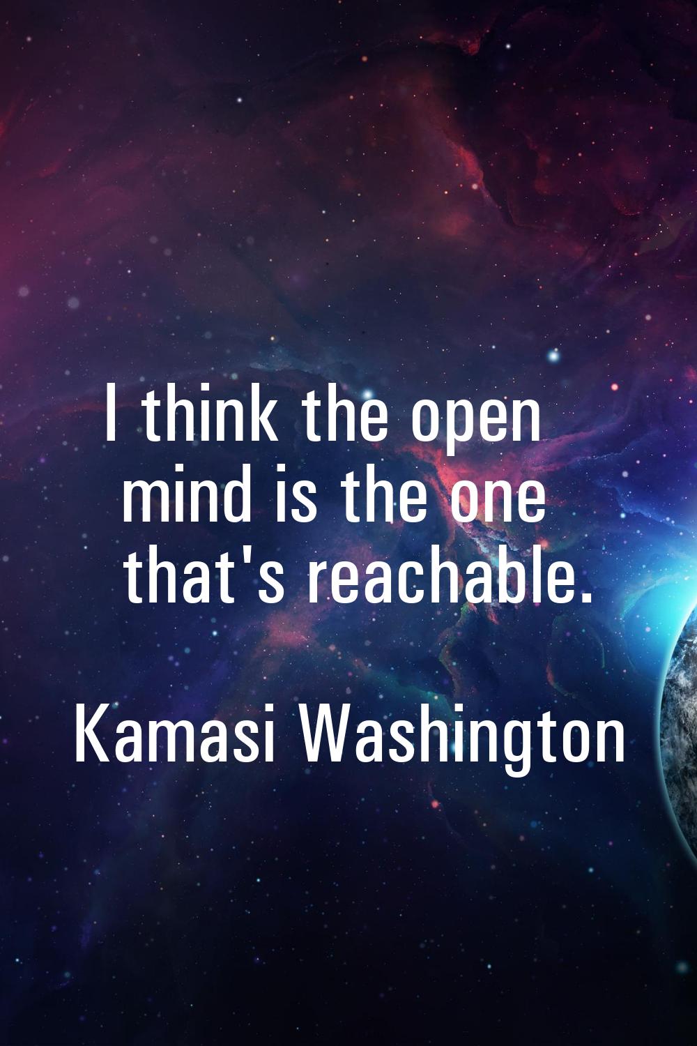 I think the open mind is the one that's reachable.
