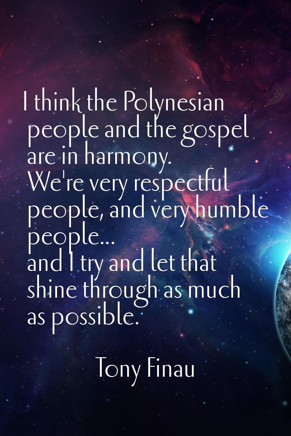 I think the Polynesian people and the gospel are in harmony. We're very respectful people, and very