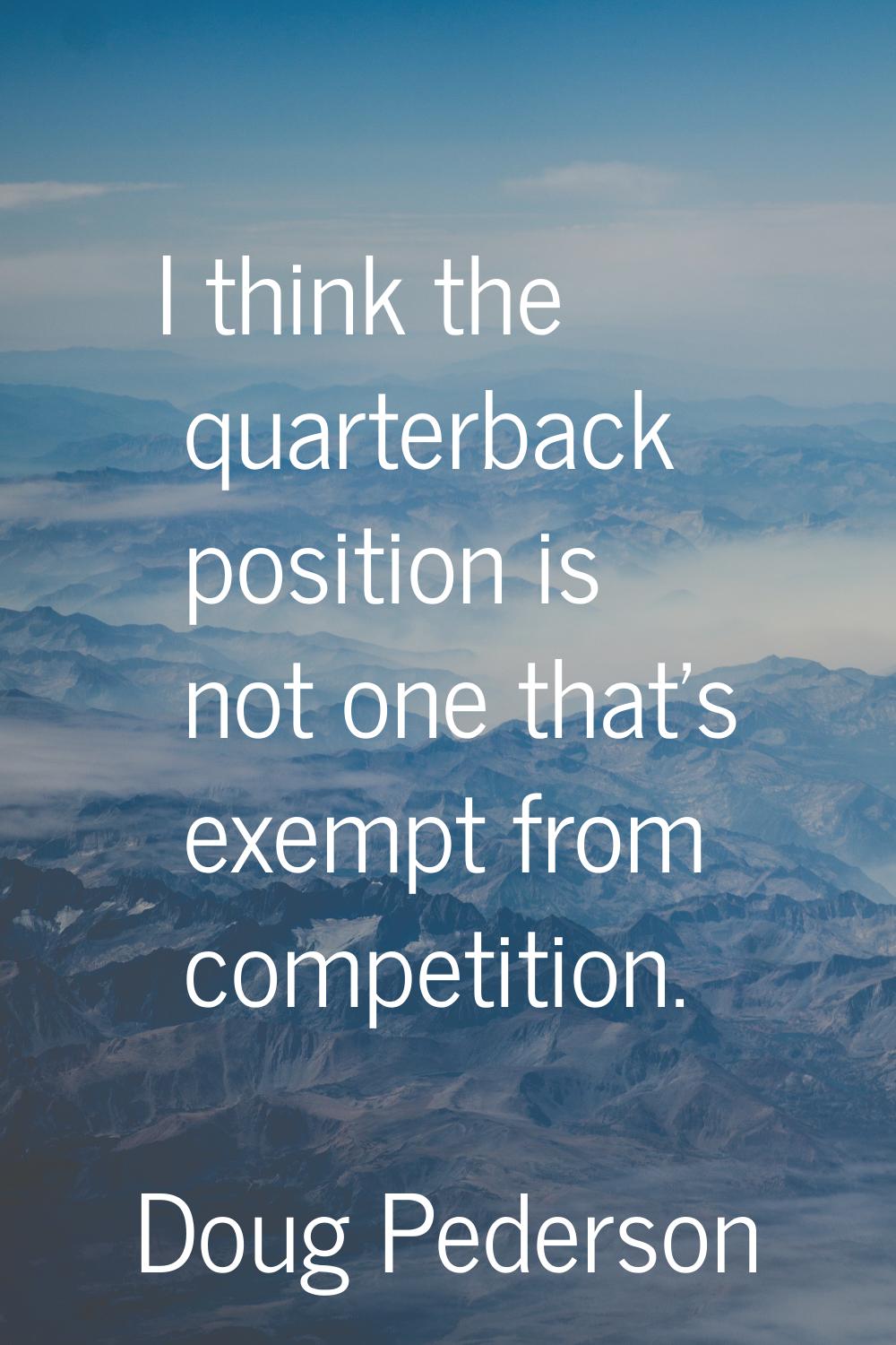 I think the quarterback position is not one that's exempt from competition.