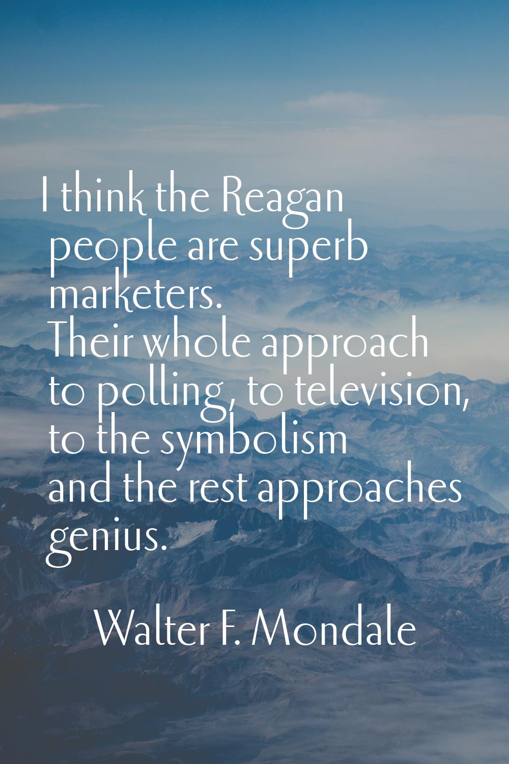 I think the Reagan people are superb marketers. Their whole approach to polling, to television, to 