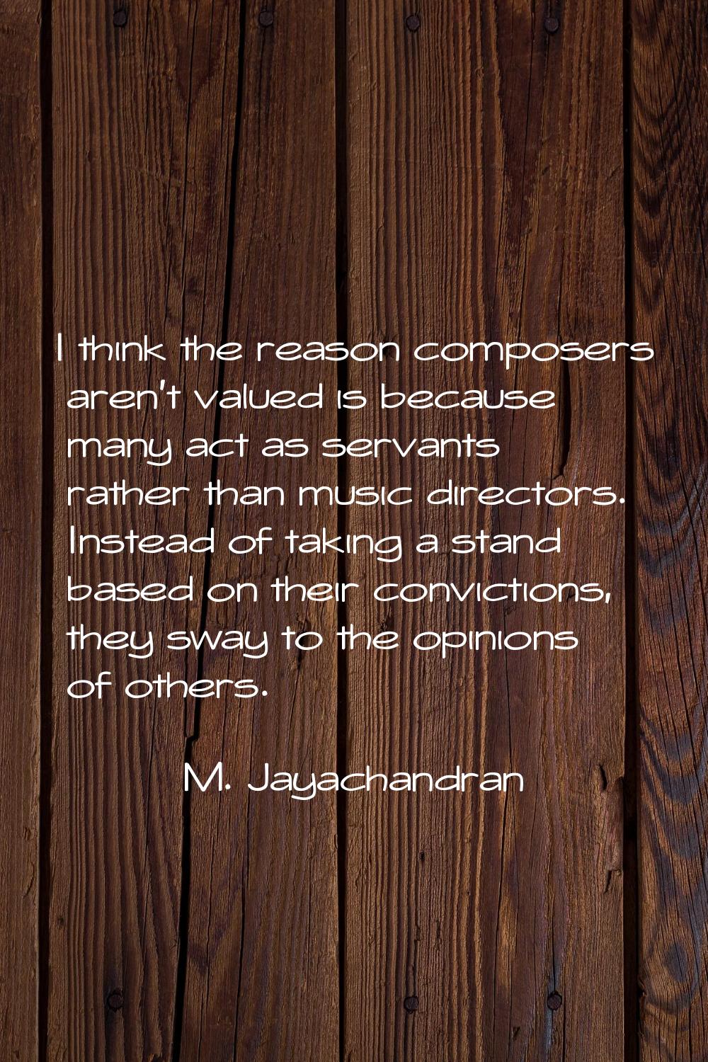 I think the reason composers aren't valued is because many act as servants rather than music direct