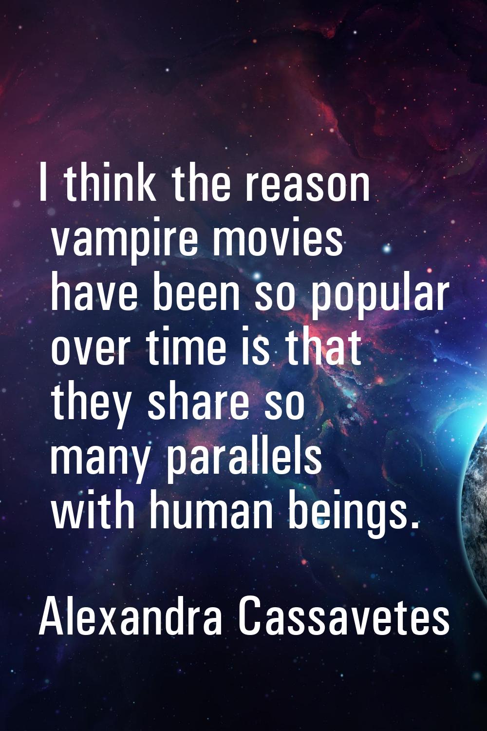 I think the reason vampire movies have been so popular over time is that they share so many paralle