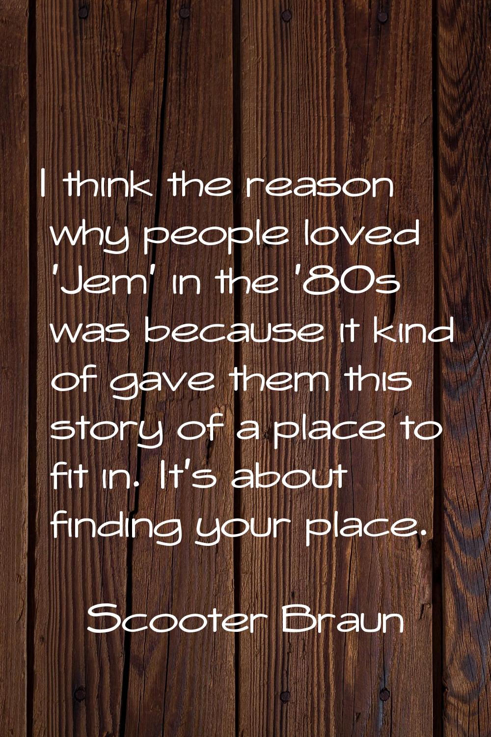 I think the reason why people loved 'Jem' in the '80s was because it kind of gave them this story o